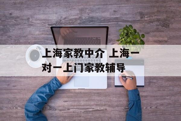 上海家教中介 上海一对一上门家教辅导-第1张图片-