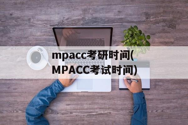 mpacc考研时间(MPACC考试时间)-第1张图片-
