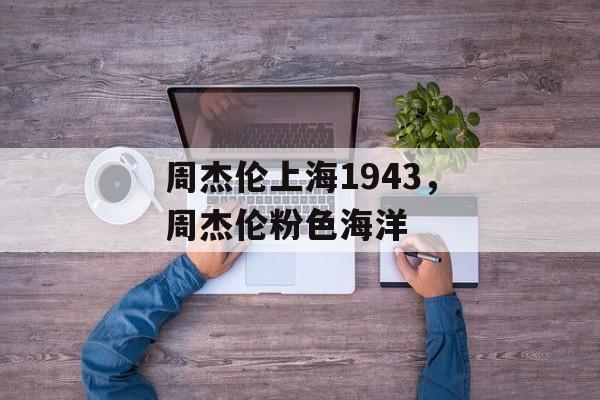 周杰伦上海1943，周杰伦粉色海洋-第1张图片-