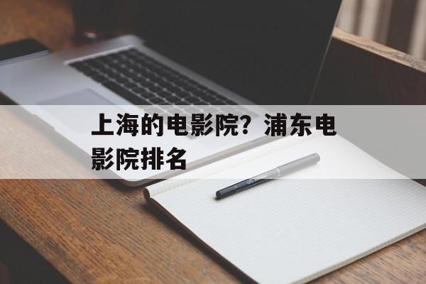 上海的电影院？浦东电影院排名-第1张图片-