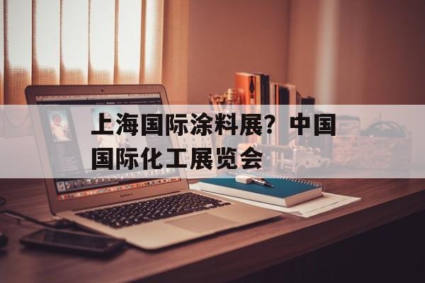 上海国际涂料展？中国国际化工展览会-第1张图片-