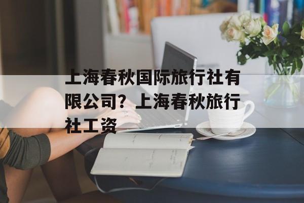 上海春秋国际旅行社有限公司？上海春秋旅行社工资-第1张图片-