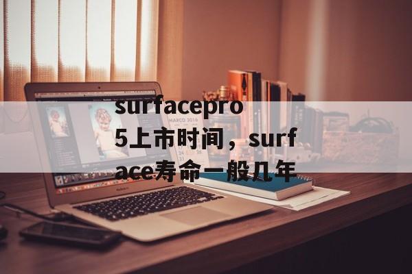 surfacepro5上市时间，surface寿命一般几年-第1张图片-