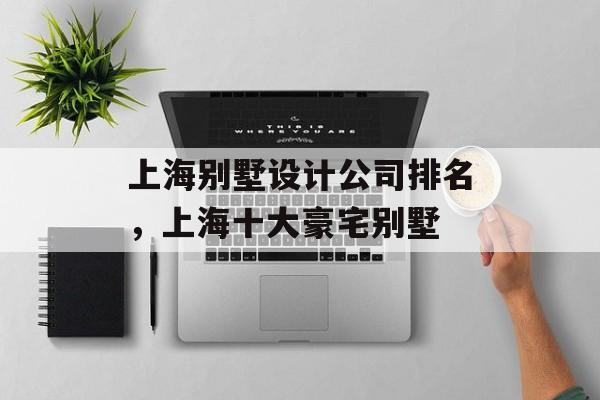 上海别墅设计公司排名，上海十大豪宅别墅-第1张图片-