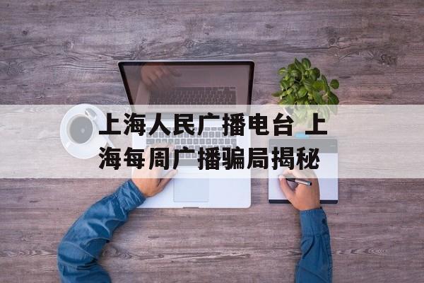 上海人民广播电台 上海每周广播骗局揭秘-第1张图片-