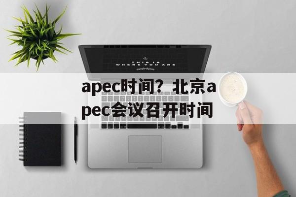 apec时间？北京apec会议召开时间-第1张图片-