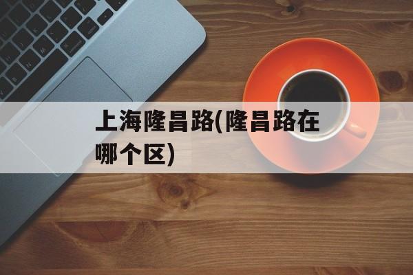 上海隆昌路(隆昌路在哪个区)-第1张图片-
