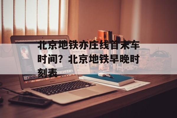 北京地铁亦庄线首末车时间？北京地铁早晚时刻表-第1张图片-