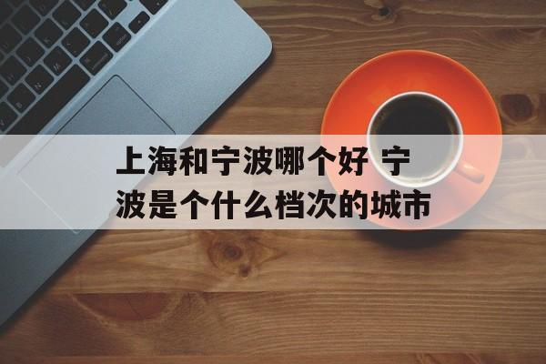 上海和宁波哪个好 宁波是个什么档次的城市-第1张图片-