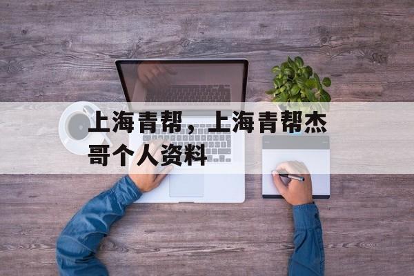 上海青帮，上海青帮杰哥个人资料-第1张图片-