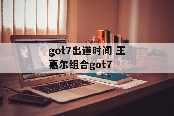 got7出道时间 王嘉尔组合got7-第1张图片-