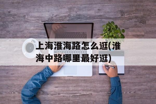 上海淮海路怎么逛(淮海中路哪里最好逛)-第1张图片-