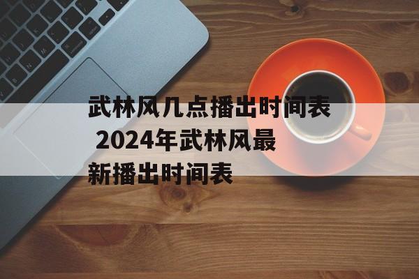 武林风几点播出时间表 2024年武林风最新播出时间表-第1张图片-
