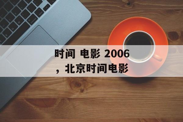 时间 电影 2006，北京时间电影-第1张图片-