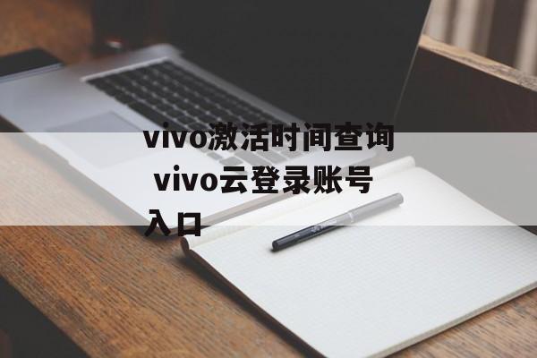 vivo激活时间查询 vivo云登录账号入口-第1张图片-