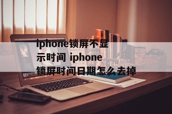 iphone锁屏不显示时间 iphone锁屏时间日期怎么去掉-第1张图片-