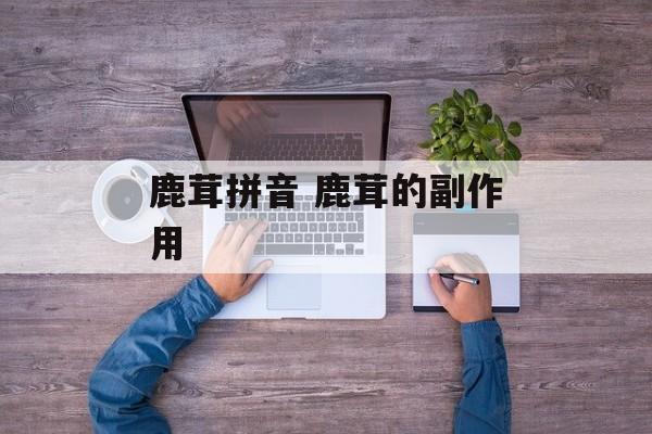 鹿茸拼音 鹿茸的副作用-第1张图片-