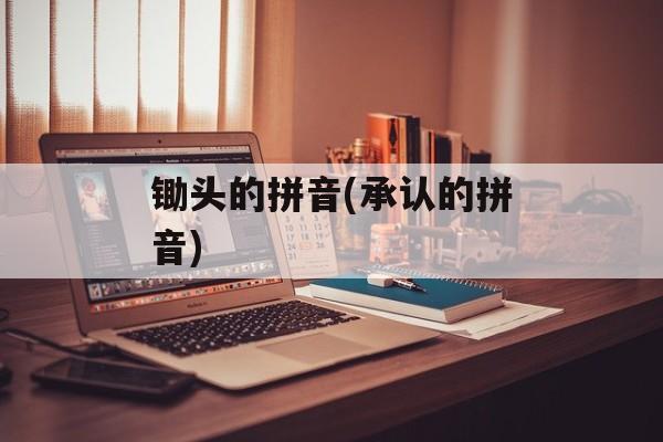 锄头的拼音(承认的拼音)-第1张图片-
