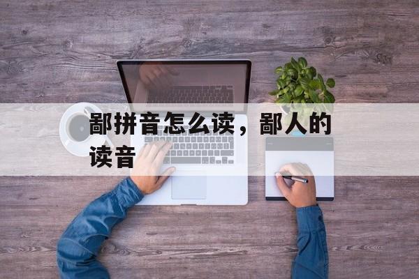 鄙拼音怎么读，鄙人的读音-第1张图片-