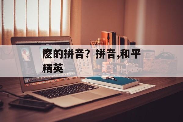 麽的拼音？拼音,和平精英-第1张图片-