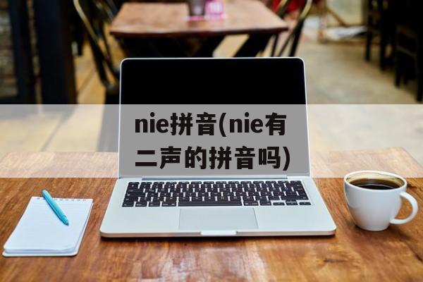 nie拼音(nie有二声的拼音吗)-第1张图片-