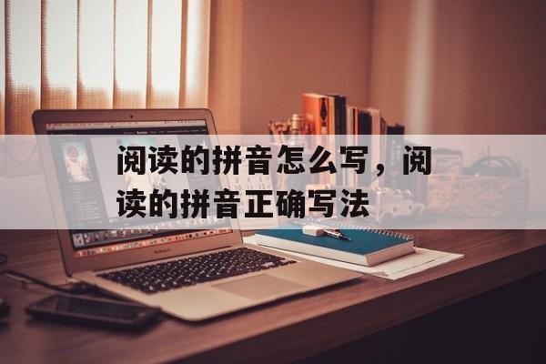 阅读的拼音怎么写，阅读的拼音正确写法-第1张图片-
