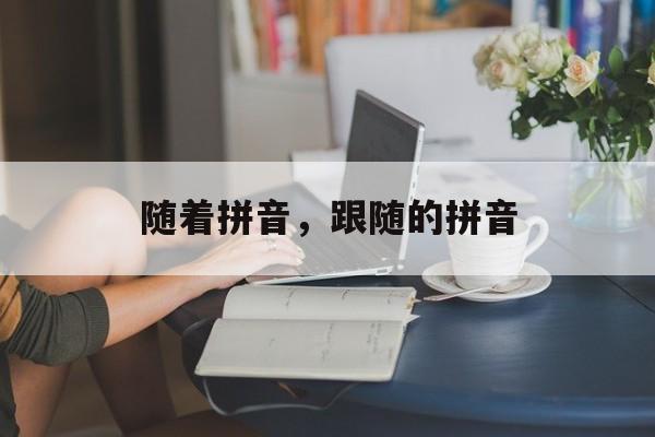 随着拼音，跟随的拼音-第1张图片-