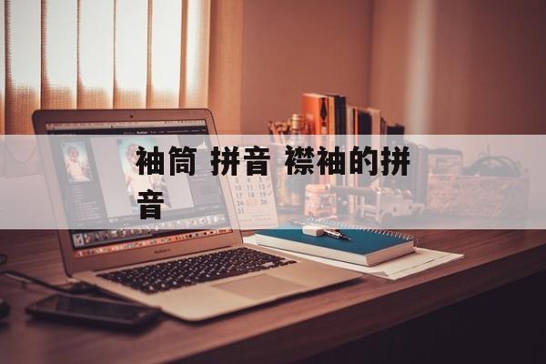 袖筒 拼音 襟袖的拼音-第1张图片-