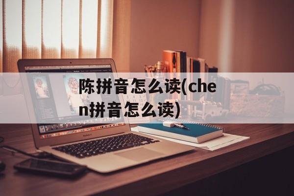 陈拼音怎么读(chen拼音怎么读)-第1张图片-
