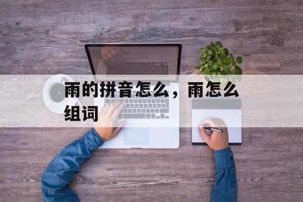 雨的拼音怎么，雨怎么组词-第1张图片-