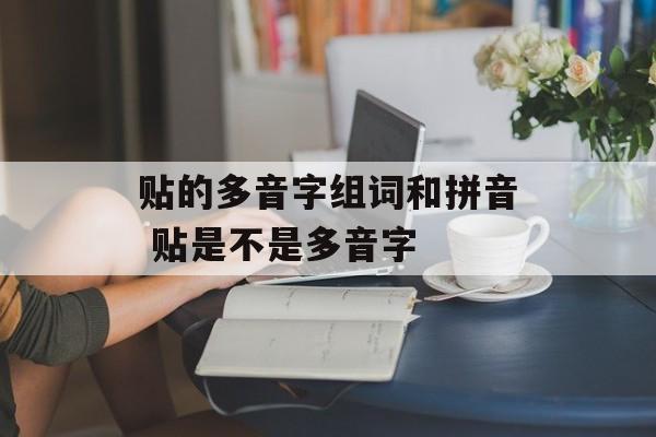 贴的多音字组词和拼音 贴是不是多音字-第1张图片-