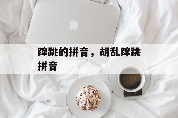 蹿跳的拼音，胡乱蹿跳拼音-第1张图片-