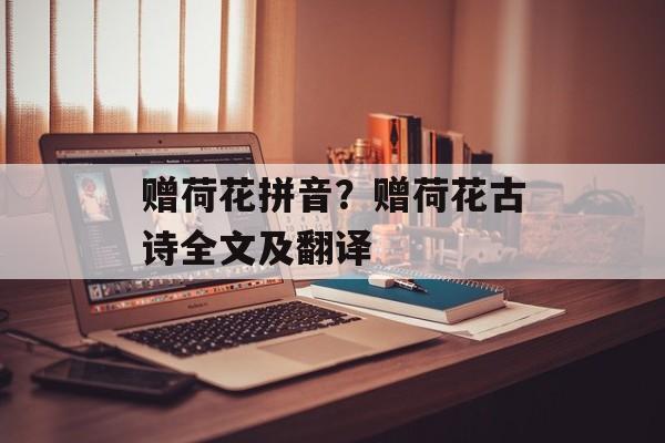 赠荷花拼音？赠荷花古诗全文及翻译-第1张图片-
