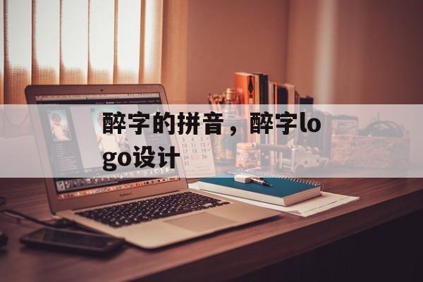 醉字的拼音，醉字logo设计-第1张图片-