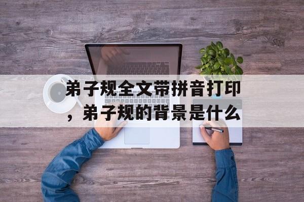 弟子规全文带拼音打印，弟子规的背景是什么-第1张图片-