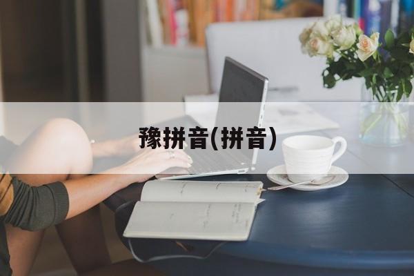 豫拼音(拼音)-第1张图片-