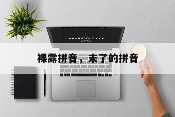 裸露拼音，末了的拼音-第1张图片-
