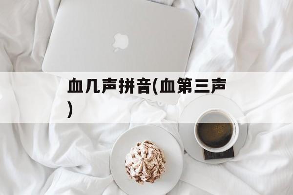 血几声拼音(血第三声)-第1张图片-