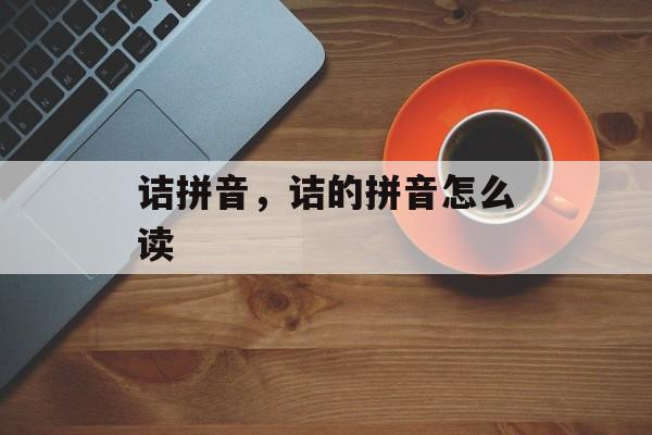 诘拼音，诘的拼音怎么读-第1张图片-