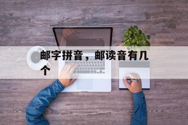 邮字拼音，邮读音有几个-第1张图片-