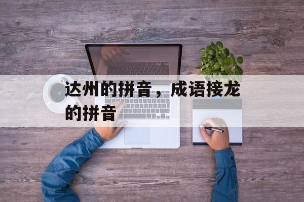 达州的拼音，成语接龙的拼音-第1张图片-