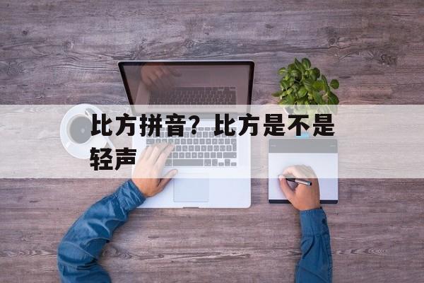比方拼音？比方是不是轻声-第1张图片-