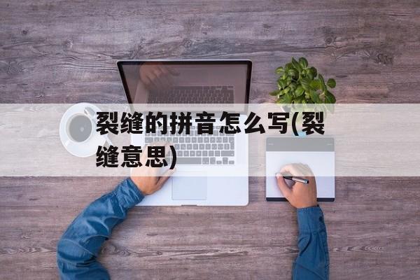 裂缝的拼音怎么写(裂缝意思)-第1张图片-