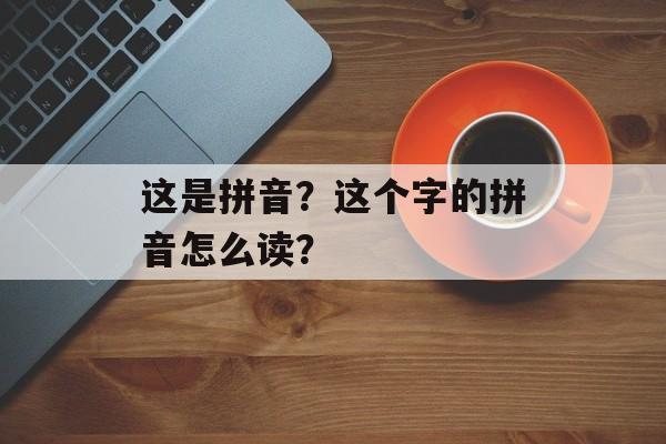 这是拼音？这个字的拼音怎么读？-第1张图片-