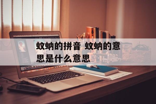 蚊蚋的拼音 蚊蚋的意思是什么意思-第1张图片-