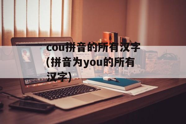 cou拼音的所有汉字(拼音为you的所有汉字)-第1张图片-