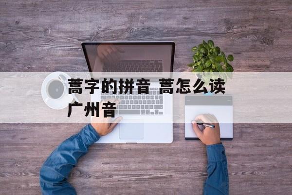 蒿字的拼音 蒿怎么读广州音-第1张图片-