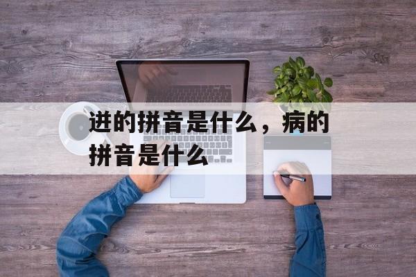 迸的拼音是什么，病的拼音是什么-第1张图片-