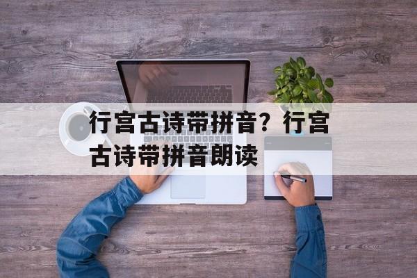 行宫古诗带拼音？行宫古诗带拼音朗读-第1张图片-