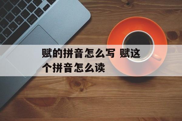 赋的拼音怎么写 赋这个拼音怎么读-第1张图片-
